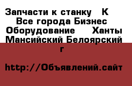 Запчасти к станку 16К20. - Все города Бизнес » Оборудование   . Ханты-Мансийский,Белоярский г.